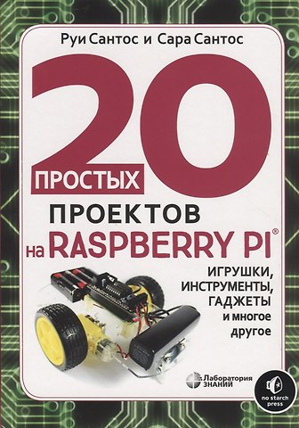 Руи Сантос 20 простых проектов на Raspberry Pi. Игрушки, инструменты, гаджеты и многое другое