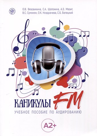 Софья Александровна Шатохина, Ольга Вячеславовна Вязовикина, Анна Эдуардовна Мезит Каникулы FM. Учебное пособие по аудированию (A2+)