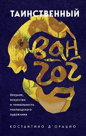 Константино д`Орацио Таинственный Ван Гог. Искусство, безумие и гениальность голландского художника
