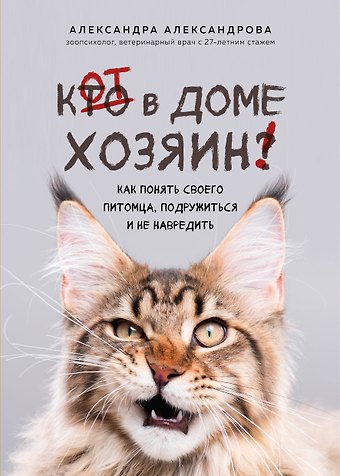 Александрова Александра Сергеевна Кот в доме хозяин! Как понять своего питомца, подружиться и не навредить (новое оформление)