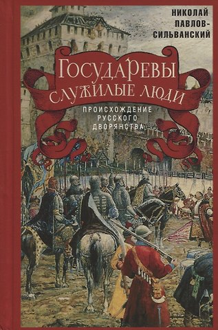 Николай Павлович Павлов-Сильванский Государевы служилые люди. Происхождение русского дворянства