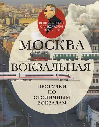 Александр Анатольевич Васькин Москва вокзальная. Прогулки по столичным вокзалам