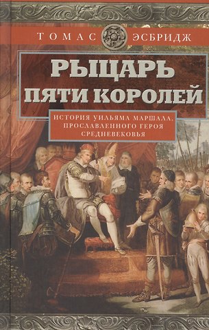 Томас Эсбридж Рыцарь пяти королей. История Ульмана Маршала, прославленного героя Средневековья