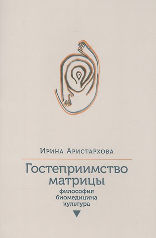 Ирина Аристархова Гостеприимство матрицы: Философия, биомедицина, культура