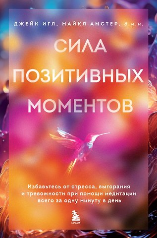 Джейк Игл, Майкл Амстер Сила позитивных моментов. Избавьтесь от стресса, выгорания и тревожности при помощи медитации всего за одну минуту в день