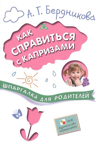 Анна Геннадьевна Бердникова Шпаргалки для родителей. Как справиться с капризами