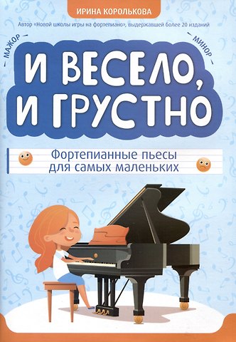 Ирина Станиславовна Королькова И весело, и грустно: фортепианные пьесы для самых маленьких