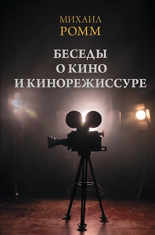 Михаил Ильич Ромм Беседы о кино и кинорежиссуре