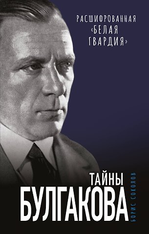 Борис Вадимович Соколов Тайны Булгакова: Расшифрованная «Белая гвардия»