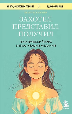Шакти Гавэйн Захотел, представил, получил. Практический курс визуализации желаний