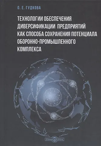 Оксана Евгеньевна Гудкова Технологии обеспечения диверсификации предприятий как способа сохранения потенциала оборонно-промышленного комплекса: монография