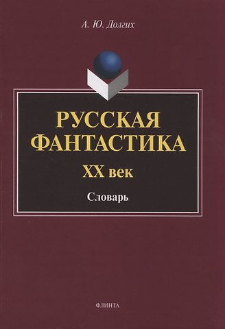 Андрей Юрьевич Долгих Русская фантастика. XX век : словарь (с историко-теоретическим вступлением)