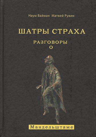 Наум Исаакович Вайман Шатры страха. Разговоры о Мандельштаме (книга посвящена анализу творчества великого поэта )