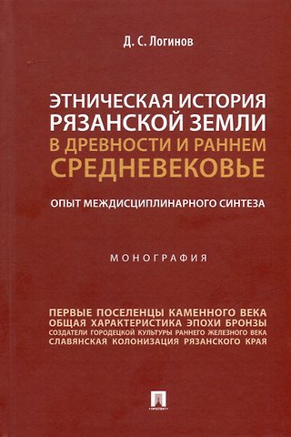 Дмитрий Логинов Этническая история Рязанской земли в древности и раннем Средневековье. Опыт междисциплинарного синтеза. Монография