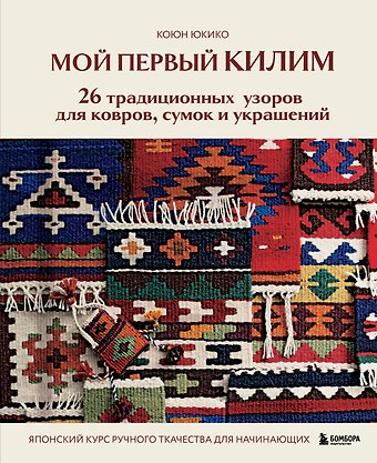 Юкико Коюн Мой первый КИЛИМ. 26 традиционных узоров для ковров, сумок и украшений. Японский курс ручного ткачества для начинающих
