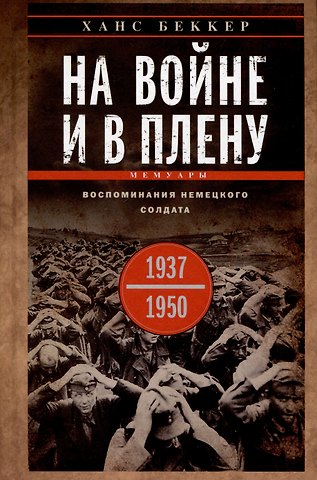 Ханс Беккер На войне и в плену. Воспоминания немецкого солдата. 1937—1950