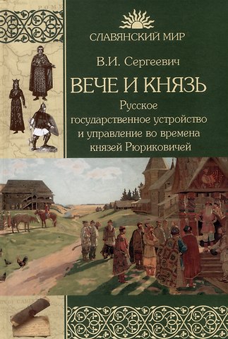 Василий Иванович Сергеевич Вече и князь. Русское государственное устройство и управление во времена князей Рюриковичей