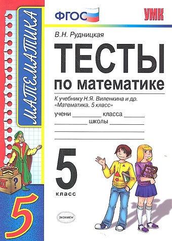 Виктория Наумовна Рудницкая Тесты по математике: 5 класс: к учебнику Н. Виленкина и др. Математика. 5 класс 4 -е изд., перераб. и доп.