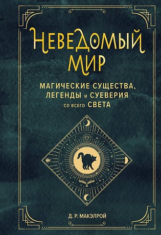 Джастин Макэлрой Неведомый мир. Магические существа, легенды и суеверия со всего света