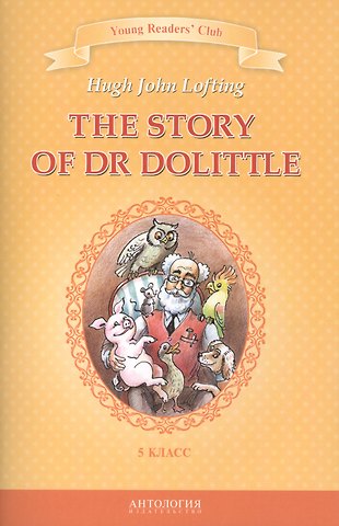 Хью Джон Лофтинг The Story of Dr Dolittle / История доктора Дулиттла. 5 класс. Книга для чтения на английском языке