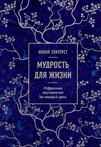 Иоанн Златоуст Мудрость для жизни. Избранные наставления на каждый день
