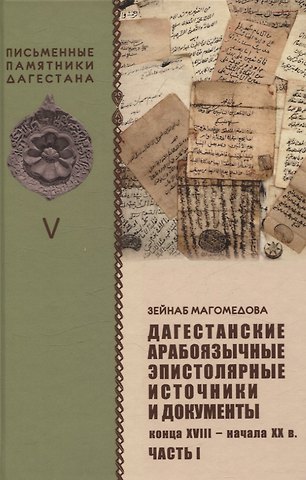 Зейнаб Ахмеддибировна Магомедова Дагестанские арабоязычные эпистолярные источники и документы конца  XVIII- начала XX в Часть 1