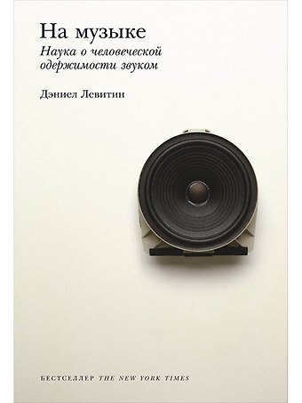 Дэниел Левитин На музыке: Наука о человеческой одержимости звуком