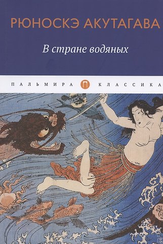 Рюноскэ Акутагава В стране водяных: новеллы, повесть