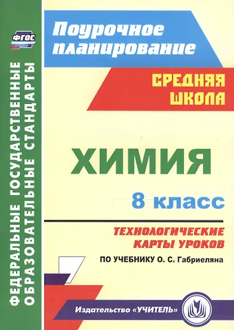 Инесса Владимировна Константинова, Инесса Владиславовна Константинова Химия. 8 класс. Технологические карты уроков по учебнику О.С. Габриеляна. ФГОС