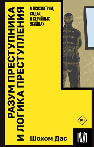 Шохом Дас Разум преступника и логика преступления. О психиатрии, судах и серийных убийцах