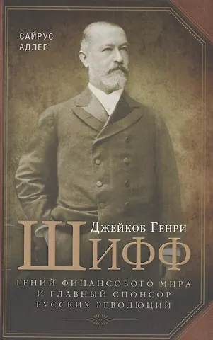 Сайрус Адлер Джейкоб Генри Шифф. Гений финансового мира и главный спонсор русских революций