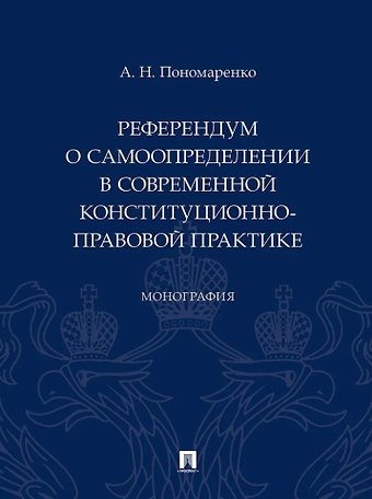 Алексей Николаевич Пономаренко Референдум о самоопределении в современной конституционно-правовой практике: монография