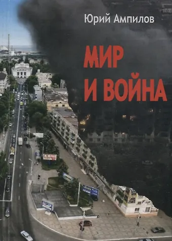 Юрий Петрович Ампилов Мир и война. Современный историко-публицистический роман (в 3-х частях)