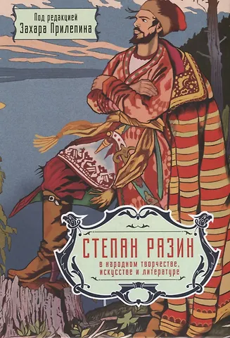 Захар Прилепин Степан Разин в народном творчестве, искусстве и литературе