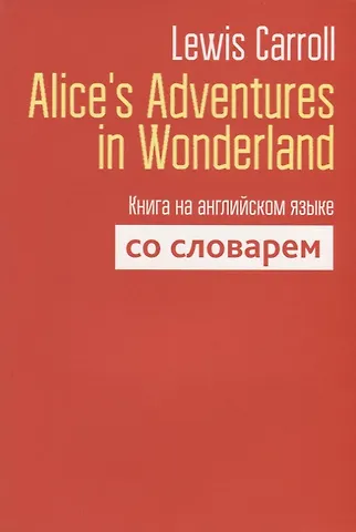Lewis Carroll, Кэрролл Льюис Alice`s Adventures in Wonderland. Книга на английском языке со словарем