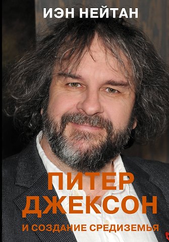 Иэн Нейтан Питер Джексон и создание Средиземья. Всё, что вы можете себе представить