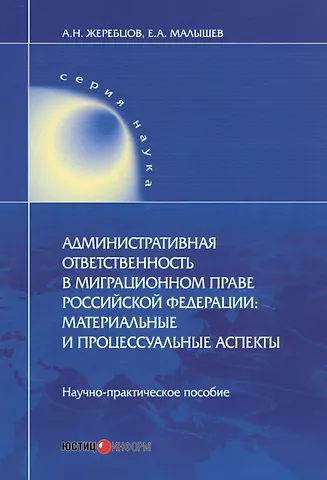 А. Н. Жеребцов Административная ответственность в миграционном праве Российской Федерации. Материальные и процессуальные аспекты. Научно-практическое пособие