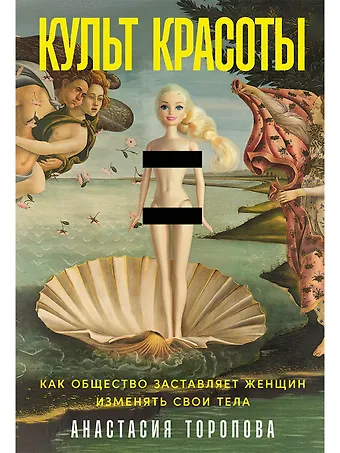 Анастасия Торопова Культ красоты: Как общество заставляет женщин изменять свои тела
