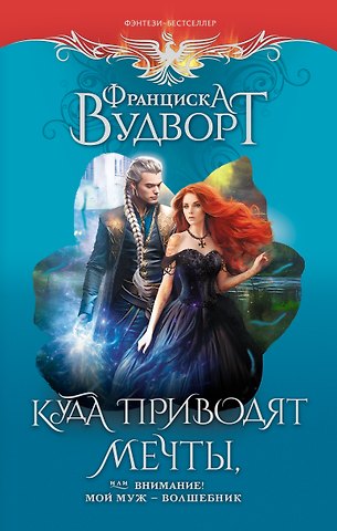Франциска Вудворт Куда приводят мечты, или Внимание! Мой муж - волшебник