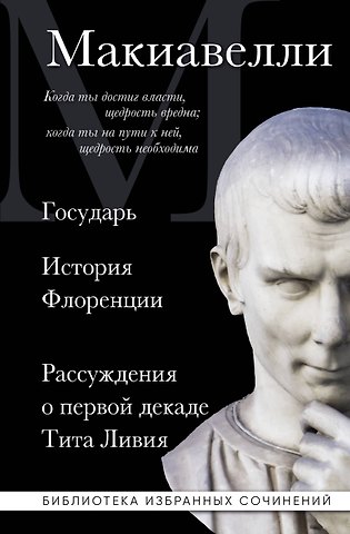 Никколо Макиавелли Макиавелли. Государь. История Флоренции. Рассуждения о первой декаде Тита Ливия