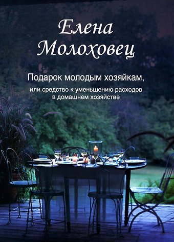 Елена Ивановна Молоховец Подарок молодым хозяйкам, или Средство к уменьшению расходов в домашнем хозяйстве