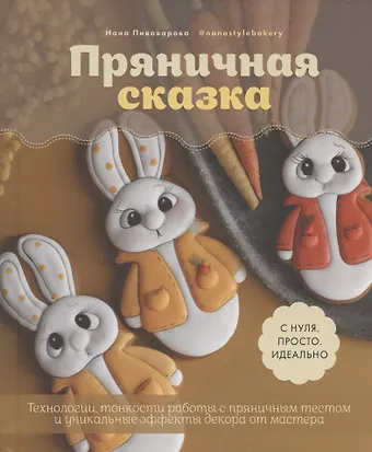 Нана Пивоварова Пряничная сказка. Технологии, тонкости работы с пряничным тестом и уникальные эффекты декора от мастера