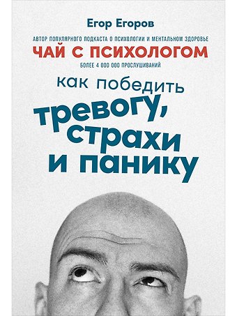 Егор Егоров Чай с психологом: Как победить тревогу, страхи и панику