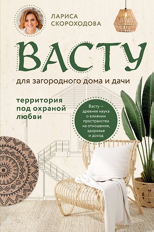 Лариса Михайловна Скороходова Васту для загородного дома и дачи. Территория под охраной любви