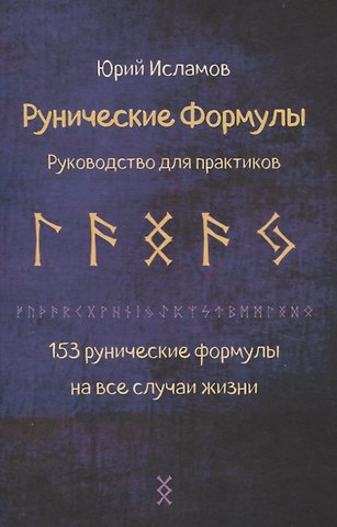 Юрий Владимирович Исламов Рунические формулы. Руководство для практиков. 153 рунические формулы на все случаи жизни