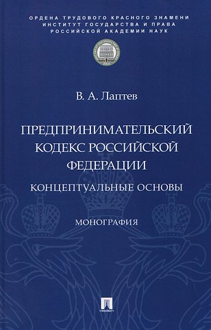 Василий Андреевич Лаптев Предпринимательский кодекс Российской Федерации: концептуальные основы. Монография