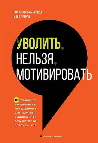 Полихрон Константинович Бумбуриди, Илья Вячеславович Петров Уволить нельзя мотивировать. 10 принципов экологичного менеджмента для получения выдающихся результатов от сотрудников