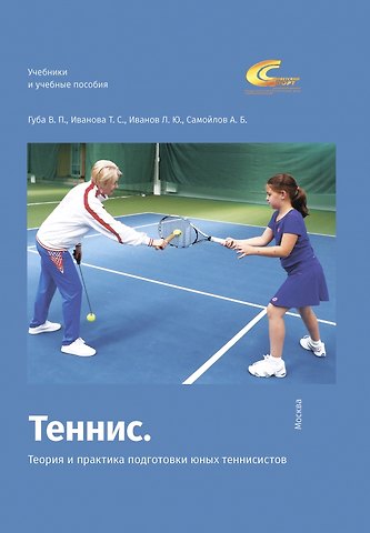 Владимир Петрович Губа, Татьяна Семеновна Иванова, Леонид Юрьевич Иванов Теннис. Теория и практика подготовки юных теннисистов
