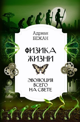 Адриан Бежан Физика жизни. Эволюция всего на свете