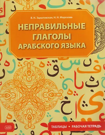 Зарытовская Виктория Николаевна Неправильные глаголы арабского языка (таблицы + рабочая тетрадь): учебное пособие